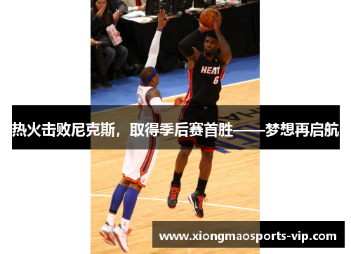热火击败尼克斯，取得季后赛首胜——梦想再启航