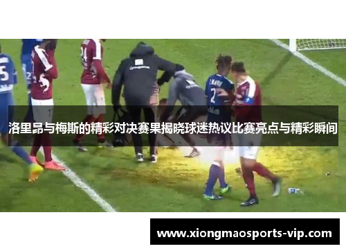 洛里昂与梅斯的精彩对决赛果揭晓球迷热议比赛亮点与精彩瞬间