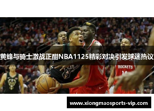 黄蜂与骑士激战正酣NBA1125精彩对决引发球迷热议